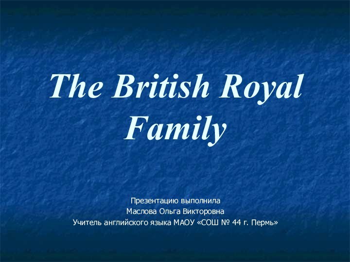 The British Royal Family Презентацию выполнилаМаслова Ольга ВикторовнаУчитель английского языка МАОУ «СОШ № 44 г. Пермь»