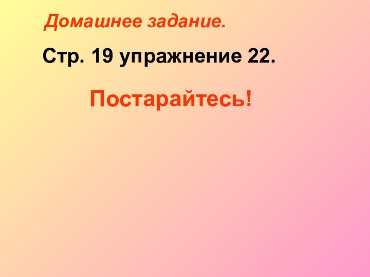 Домашнее задание.Стр. 19 упражнение 22.Постарайтесь!