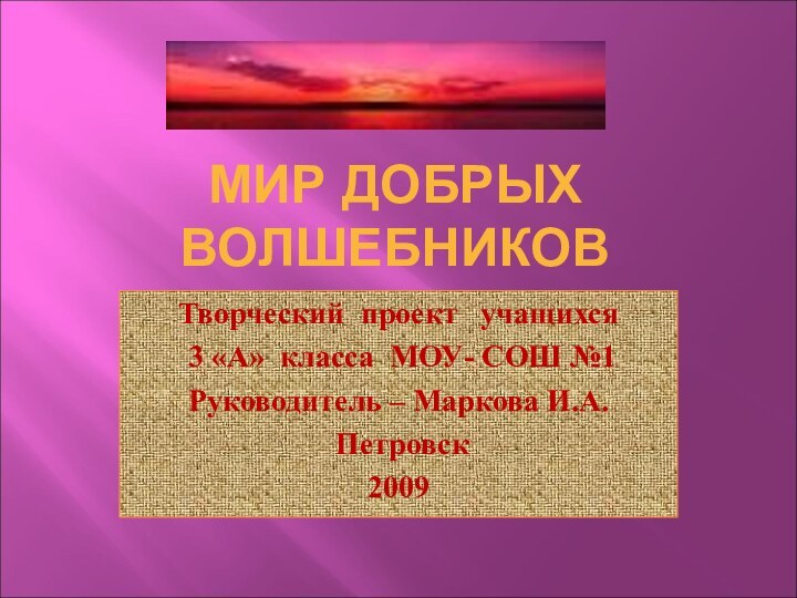 МИР ДОБРЫХ ВОЛШЕБНИКОВТворческий проект  учащихся 3 «А» класса МОУ- СОШ №1