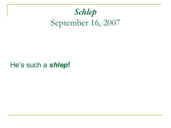 Schlep September 16, 2007 He’s such a shlep!