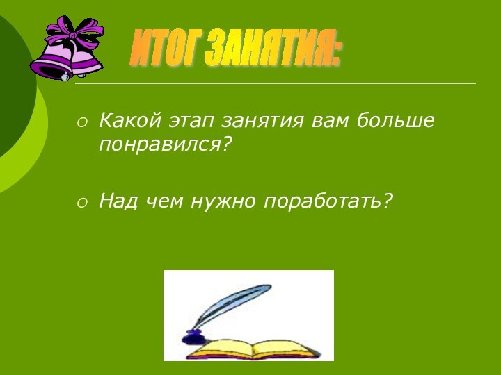 .Какой этап занятия вам больше понравился?Над чем нужно поработать?ИТОГ ЗАНЯТИЯ: