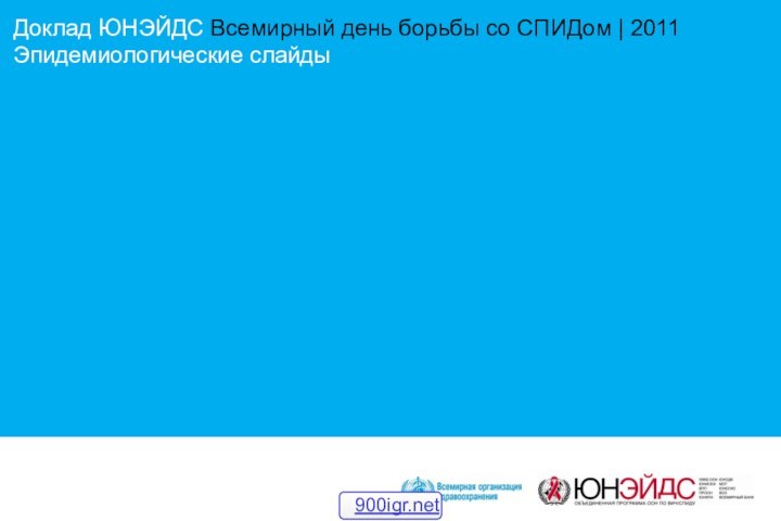 Доклад ЮНЭЙДС Всемирный день борьбы со СПИДом | 2011Эпидемиологические слайды