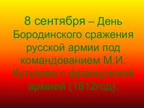 8 сентября – День Бородинского сражения русской армии под командованием М.И.Кутузова с французской армией (1812год)