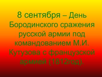 8 сентября – День Бородинского сражения русской армии под командованием М.И.Кутузова с французской армией (1812год)