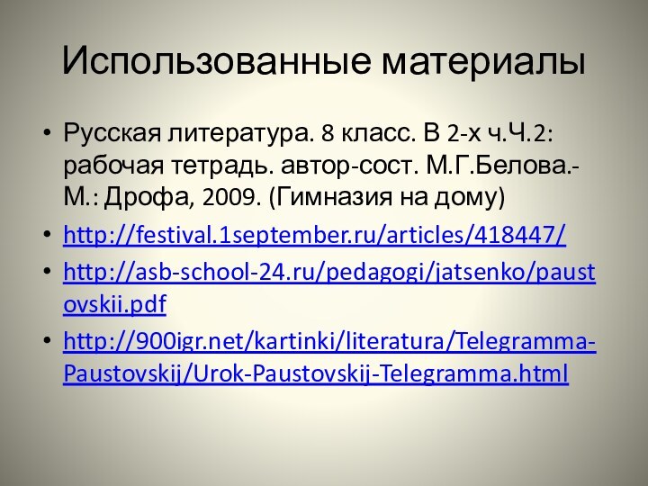 Использованные материалыРусская литература. 8 класс. В 2-х ч.Ч.2:рабочая тетрадь. автор-сост. М.Г.Белова.-М.: Дрофа, 2009. (Гимназия на дому)http://festival.1september.ru/articles/418447/http://asb-school-24.ru/pedagogi/jatsenko/paustovskii.pdfhttp:///kartinki/literatura/Telegramma-Paustovskij/Urok-Paustovskij-Telegramma.html