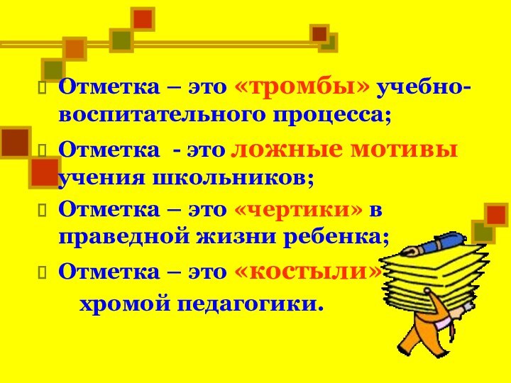 Отметка – это «тромбы» учебно- воспитательного процесса;Отметка - это ложные мотивы учения