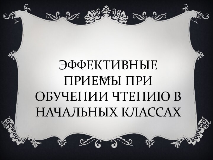 ЭФФЕКТИВНЫЕ ПРИЕМЫ ПРИ ОБУЧЕНИИ ЧТЕНИЮ В НАЧАЛЬНЫХ КЛАССАХ