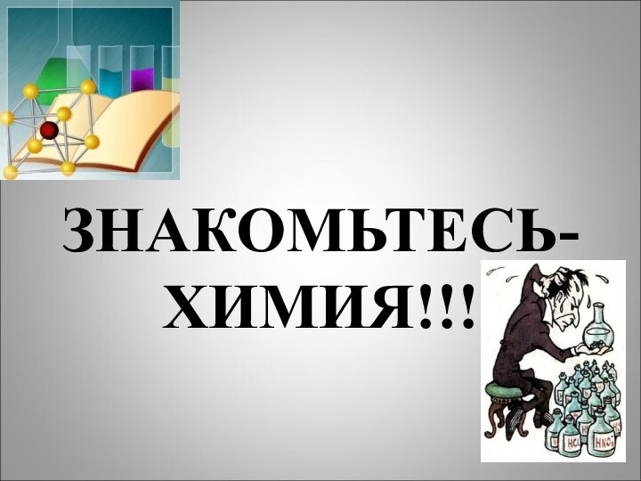 ЗНАКОМЬТЕСЬ- ХИМИЯ!!!