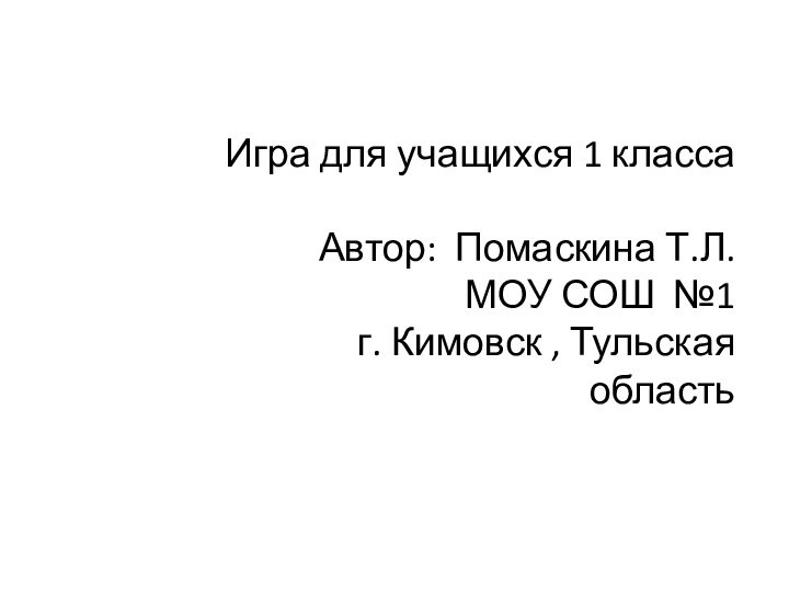 Игра для учащихся 1 классаАвтор: Помаскина Т.Л. МОУ СОШ №1 г. Кимовск , Тульская область