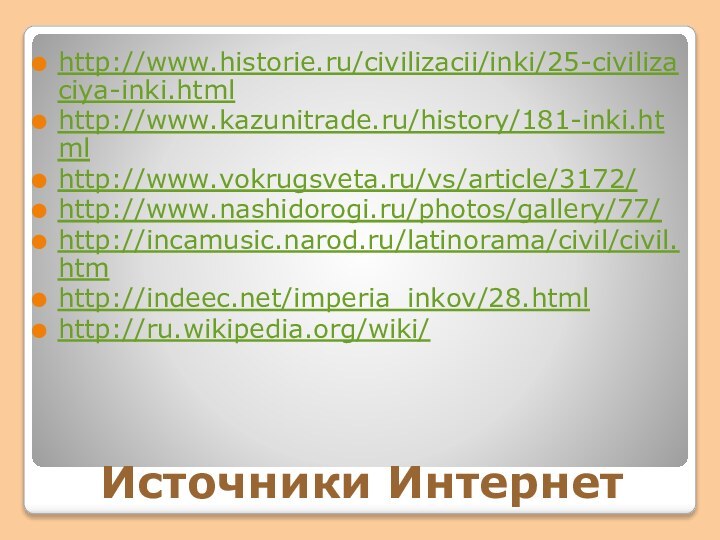 Источники Интернетhttp://www.historie.ru/civilizacii/inki/25-civilizaciya-inki.htmlhttp://www.kazunitrade.ru/history/181-inki.htmlhttp://www.vokrugsveta.ru/vs/article/3172/http://www.nashidorogi.ru/photos/gallery/77/http://incamusic.narod.ru/latinorama/civil/civil.htmhttp://indeec.net/imperia_inkov/28.htmlhttp://ru.wikipedia.org/wiki/