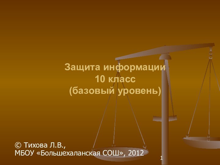 Защита информации 10 класс (базовый уровень)© Тихова Л.В., МБОУ «Большехаланская СОШ», 2012