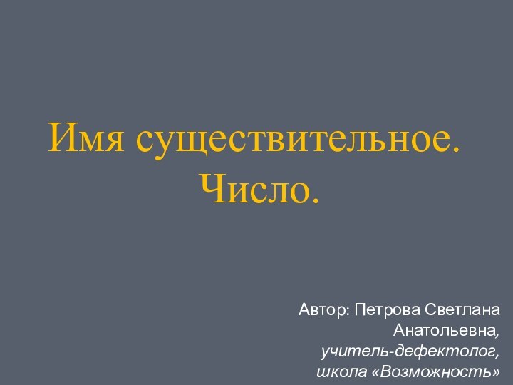 Имя существительное. Число.Автор: Петрова Светлана Анатольевна, учитель-дефектолог,школа «Возможность»