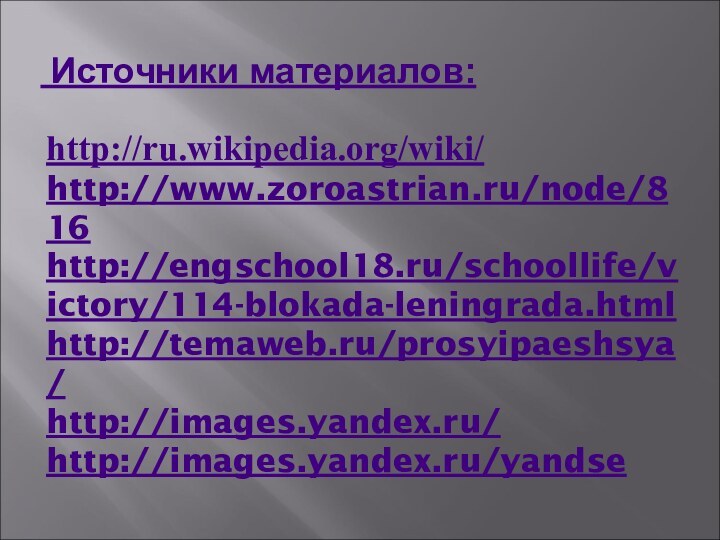 http://ru.wikipedia.org/wiki/ http://www.zoroastrian.ru/node/816 http://engschool18.ru/schoollife/victory/114-blokada-leningrada.html http://temaweb.ru/prosyipaeshsya/ http://images.yandex.ru/ http://images.yandex.ru/yandse        Источники материалов:
