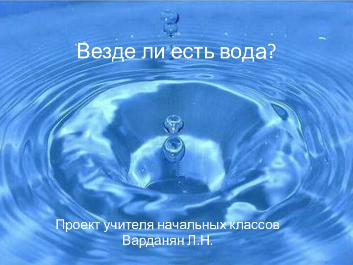 Везде ли есть вода?Проект учителя начальных классовВарданян Л.Н.