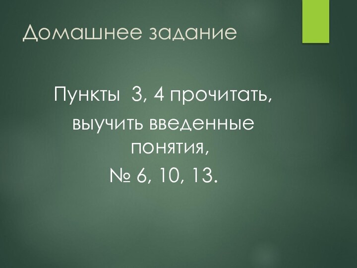 Домашнее заданиеПункты 3, 4 прочитать, выучить введенные понятия, № 6, 10, 13.