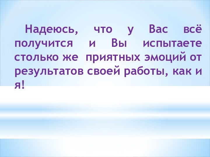 Надеюсь, что у Вас всё получится и Вы испытаете столько же приятных