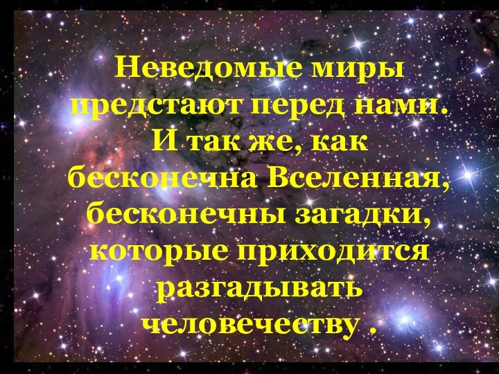 Неведомые миры предстают перед нами. И так же, как бесконечна Вселенная, бесконечны