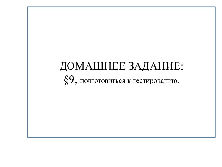 ДОМАШНЕЕ ЗАДАНИЕ:§9, подготовиться к тестированию.