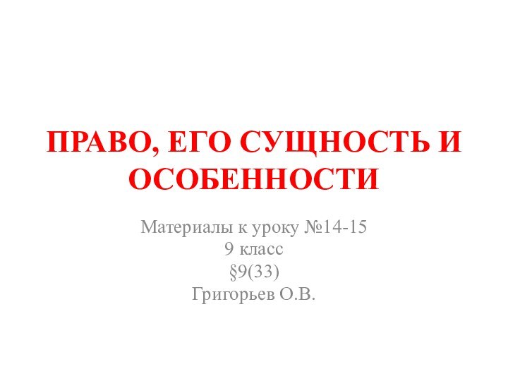 ПРАВО, ЕГО СУЩНОСТЬ И ОСОБЕННОСТИМатериалы к уроку №14-159 класс §9(33)Григорьев О.В.