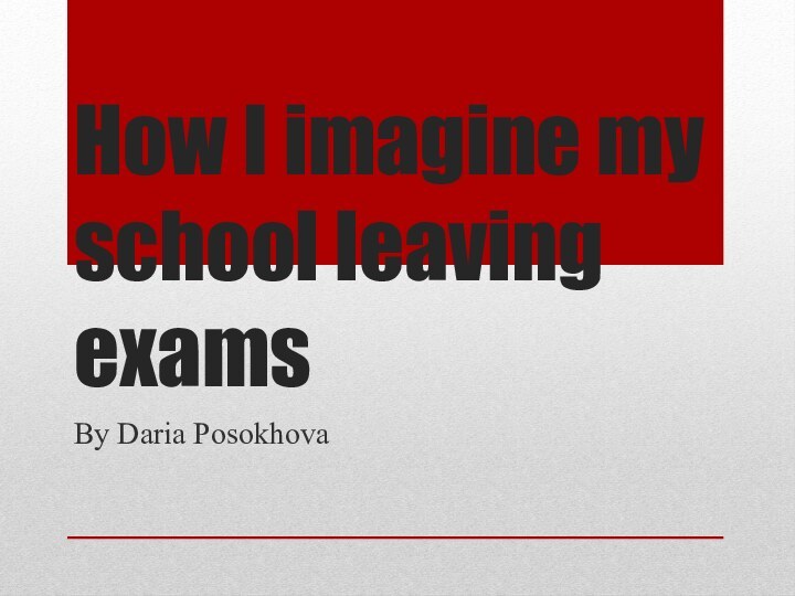 How I imagine my school leaving examsBy Daria Posokhova