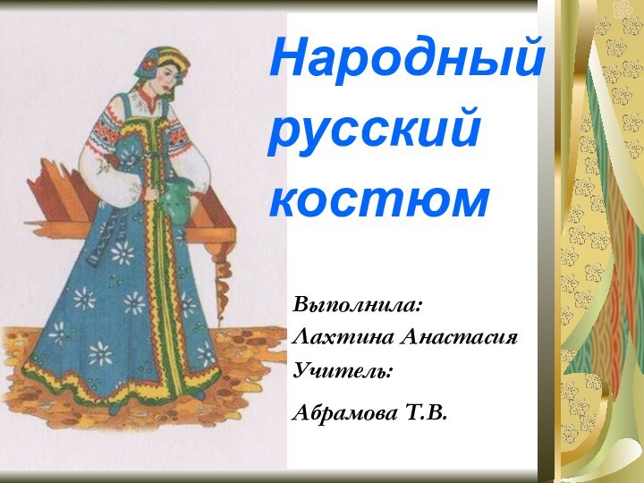 Народный русский костюмВыполнила:Лахтина АнастасияУчитель:Абрамова Т.В.