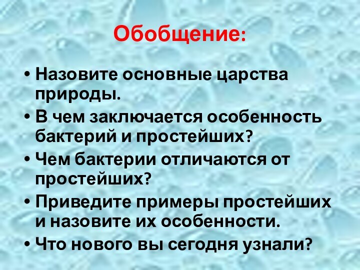 Обобщение:Назовите основные царства природы.В чем заключается особенность бактерий и простейших?Чем бактерии отличаются