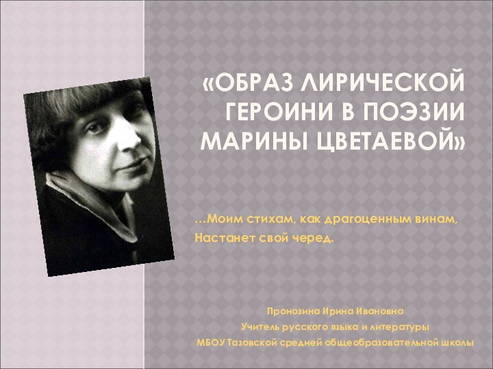 «ОБРАЗ ЛИРИЧЕСКОЙ ГЕРОИНИ В ПОЭЗИИ МАРИНЫ ЦВЕТАЕВОЙ» …Моим стихам, как драгоценным винам,Настанет