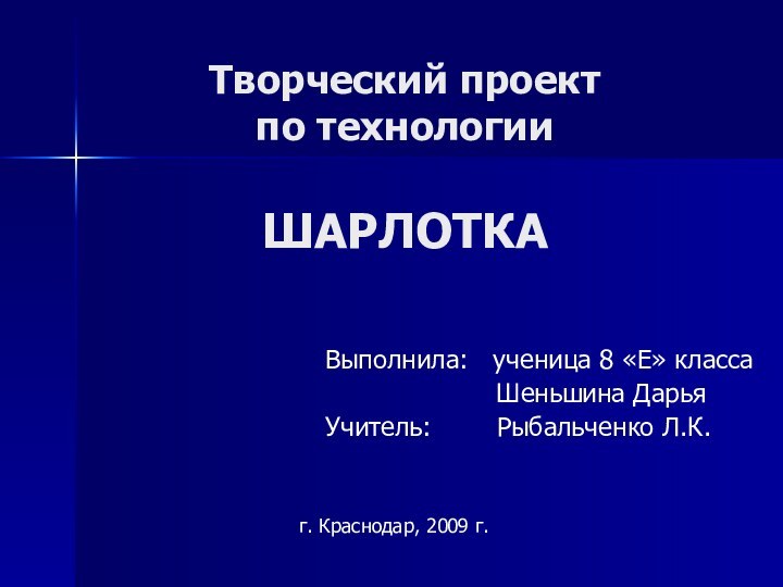 Творческий проект по технологии  ШАРЛОТКАВыполнила:  ученица 8 «Е» класса