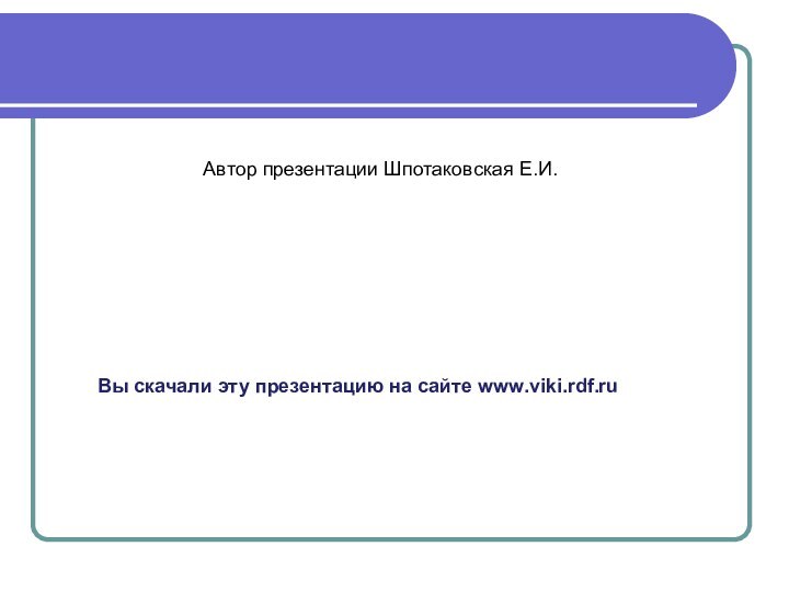 Вы скачали эту презентацию на сайте www.viki.rdf.ruАвтор презентации Шпотаковская Е.И.