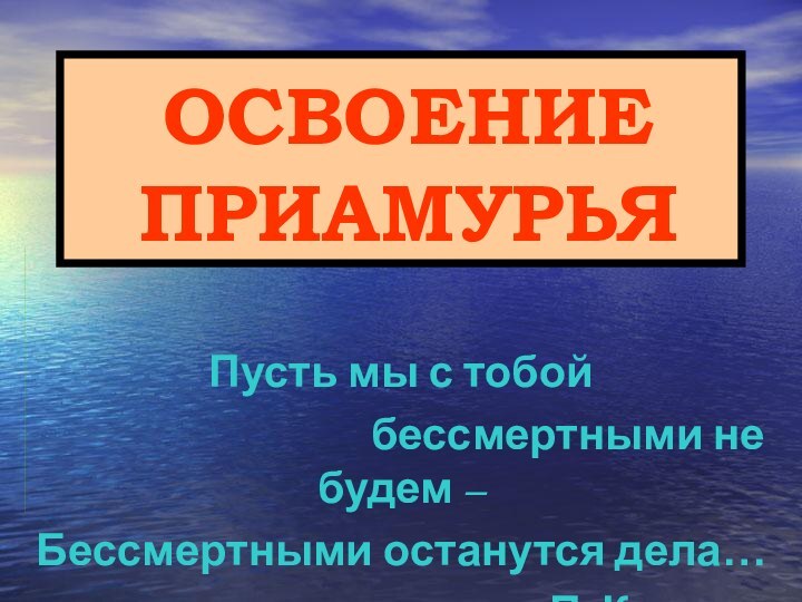 ОСВОЕНИЕ ПРИАМУРЬЯПусть мы с тобой