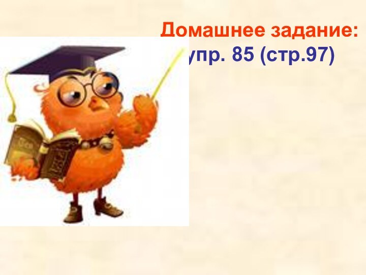 Домашнее задание: упр. 85 (стр.97)