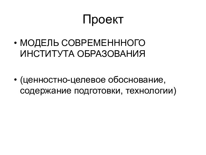 ПроектМОДЕЛЬ СОВРЕМЕНННОГО ИНСТИТУТА ОБРАЗОВАНИЯ(ценностно-целевое обоснование, содержание подготовки, технологии)