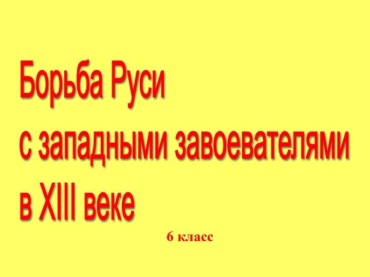 6 классБорьба Руси  с западными завоевателями  в XIII веке