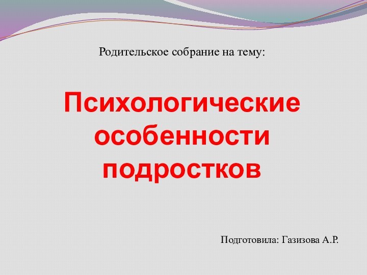 Родительское собрание на тему: Психологические особенности подростковПодготовила: Газизова А.Р.МБОУ СОШ № 16 г. Ишимбай РБ