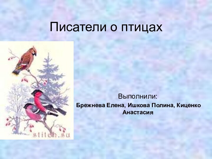 Писатели о птицахВыполнили:  Брежнева Елена, Ишкова Полина, Киценко Анастасия