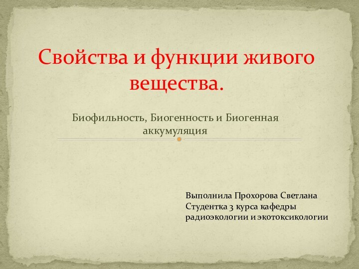 Биофильность, Биогенность и Биогенная аккумуляция Свойства и функции живого вещества.Выполнила Прохорова СветланаСтудентка