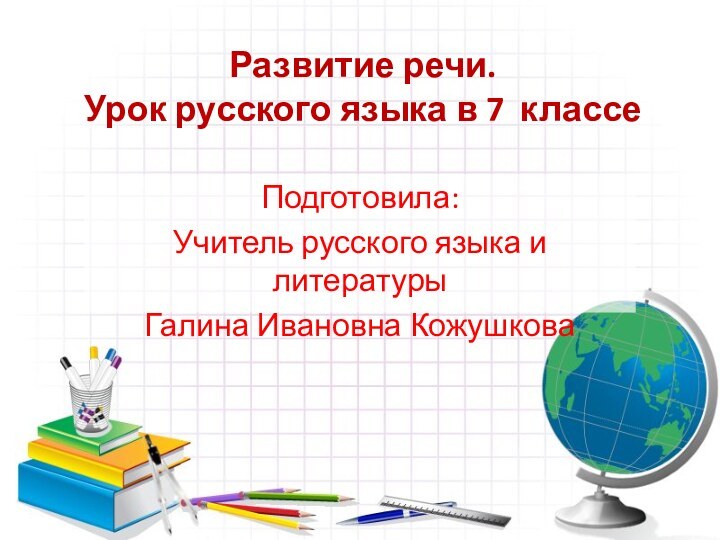 Развитие речи.  Урок русского языка в 7 классеПодготовила:Учитель русского языка и литературыГалина Ивановна Кожушкова