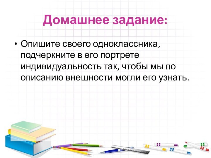 Домашнее задание:Опишите своего одноклассника, подчеркните в его портрете индивидуальность так, чтобы мы