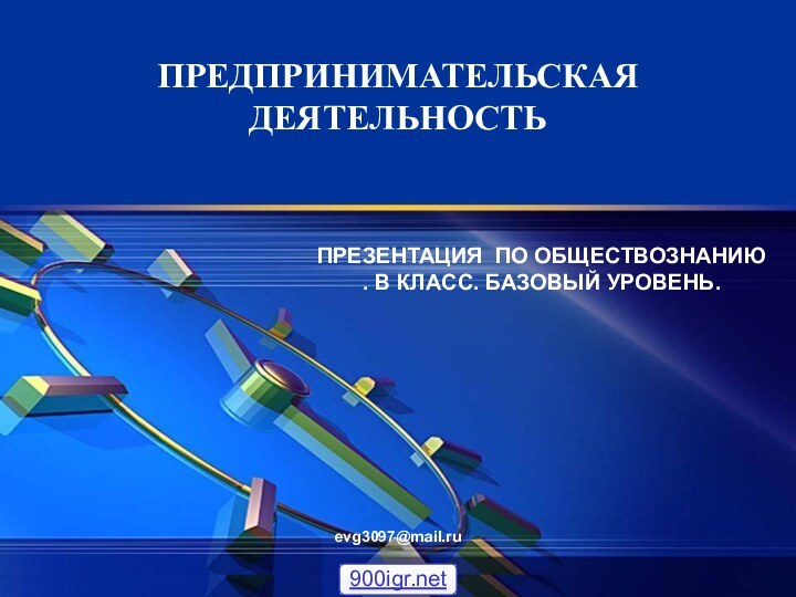 ПРЕДПРИНИМАТЕЛЬСКАЯ ДЕЯТЕЛЬНОСТЬПРЕЗЕНТАЦИЯ ПО ОБЩЕСТВОЗНАНИЮ . В КЛАСС. БАЗОВЫЙ УРОВЕНЬ.evg3097@mail.ru