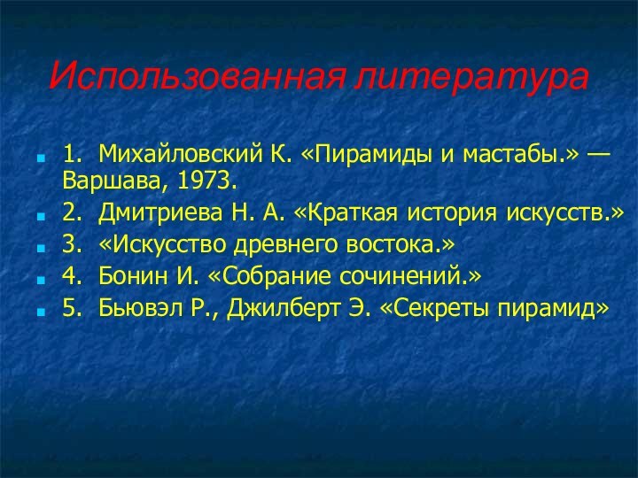 Использованная литература1.  Михайловский К. «Пирамиды и мастабы.» — Варшава, 1973. 2.  Дмитриева Н. А.