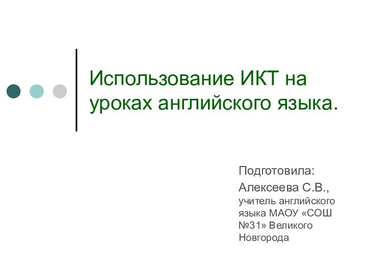 Использование ИКТ на уроках английского языка.Подготовила:Алексеева С.В., учитель английского языка МАОУ «СОШ №31» Великого Новгорода