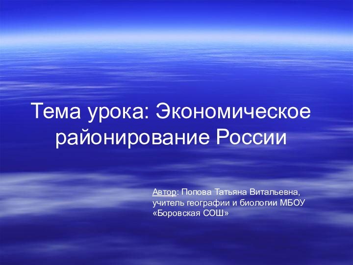 Тема урока: Экономическое районирование России Автор: Попова Татьяна Витальевна,  учитель географии