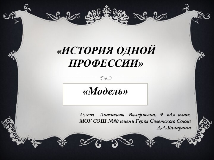 «История одной профессии»«Модель»Гузева  Анастасия  Валериевна,  9  «А» класс,