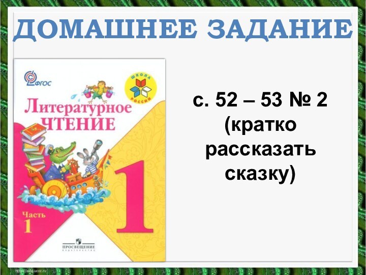 ДОМАШНЕЕ ЗАДАНИЕс. 52 – 53 № 2 (кратко рассказать сказку)