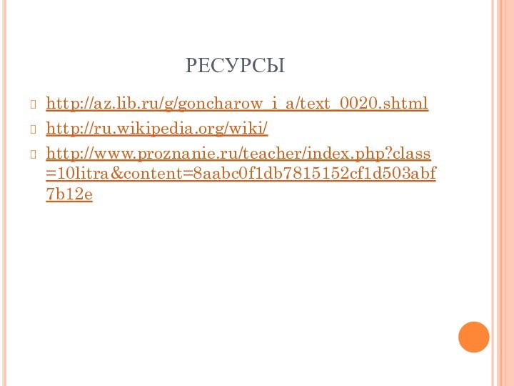 РЕСУРСЫhttp://az.lib.ru/g/goncharow_i_a/text_0020.shtmlhttp://ru.wikipedia.org/wiki/http://www.proznanie.ru/teacher/index.php?class=10litra&content=8aabc0f1db7815152cf1d503abf7b12e