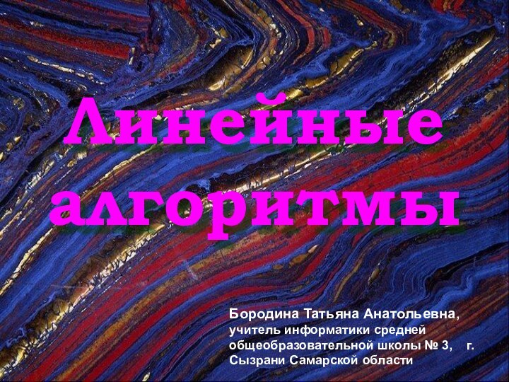 Линейные алгоритмыБородина Татьяна Анатольевна, учитель информатики средней общеобразовательной школы № 3,  г. Сызрани Самарской области