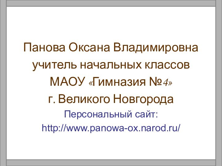 Панова Оксана Владимировнаучитель начальных классов МАОУ «Гимназия №4»г. Великого НовгородаПерсональный сайт:http://www.panowa-ox.narod.ru/