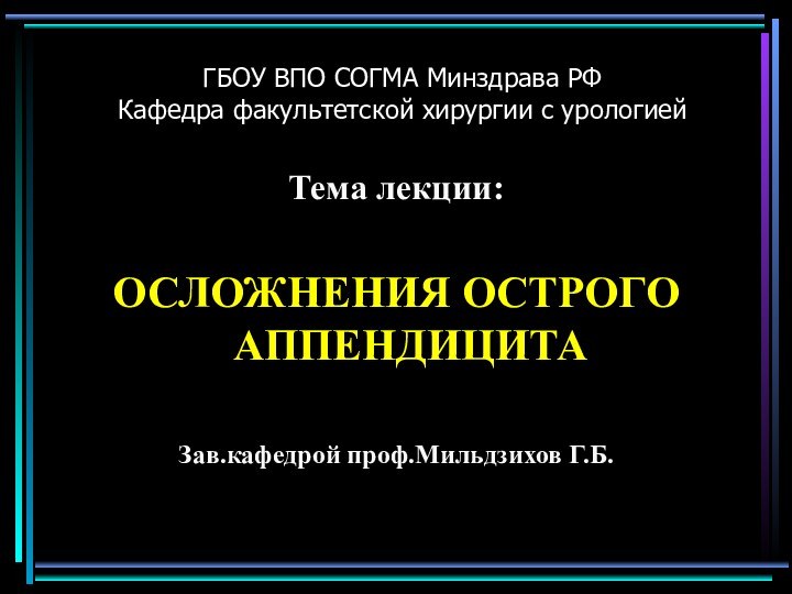 Тема лекции:ОСЛОЖНЕНИЯ ОСТРОГО АППЕНДИЦИТАЗав.кафедрой проф.Мильдзихов Г.Б. ГБОУ ВПО СОГМА Минздрава РФ Кафедра