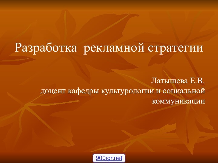 Разработка рекламной стратегииЛатышева Е.В. доцент кафедры культурологии и социальной коммуникации