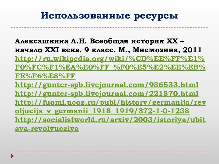 Использованные ресурсыАлексашкина Л.Н. Всеобщая история ХХ – начало ХХI века. 9 класс. М., Мнемозина, 2011http://ru.wikipedia.org/wiki/%CD%EE%FF%E1%F0%FC%F1%EA%E0%FF_%F0%E5%E2%EE%EB%FE%F6%E8%FFhttp://gunter-spb.livejournal.com/936533.htmlhttp://gunter-spb.livejournal.com/221870.htmlhttp://fuomi.ucoz.ru/publ/history/germanija/revoljucija_v_germanii_1918_1919/372-1-0-1238http://socialistworld.ru/arxiv/2003/istoriya/ubitaya-revolyucziya